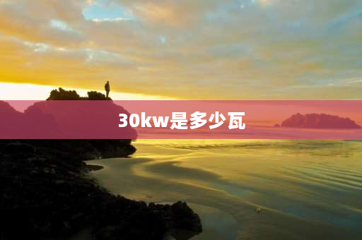 30kw是多少瓦 30kw是多少瓦？