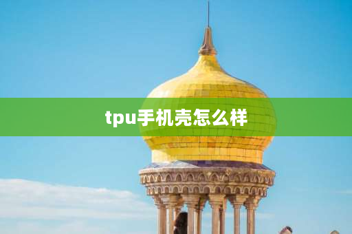 tpu手机壳怎么样 tpu手机壳和硅胶的优缺点？