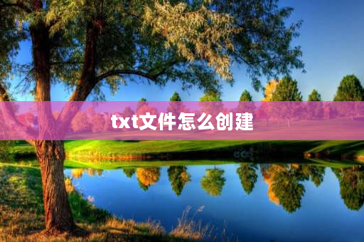 txt文件怎么创建 如何新建文件夹及命名步骤？