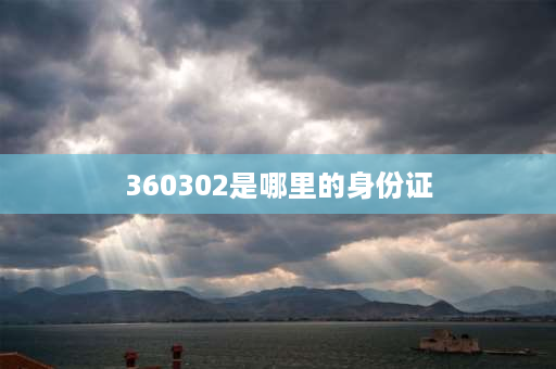 360302是哪里的身份证 360身份证号码开头是哪里？