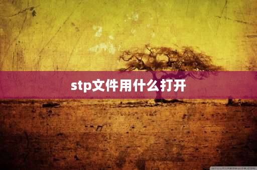 stp文件用什么打开 stpg格式怎么打开？