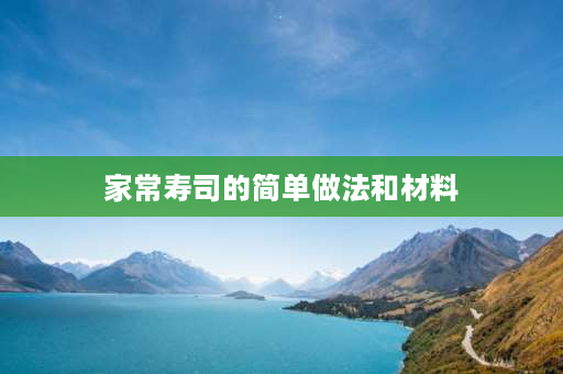 家常寿司的简单做法和材料 怎么做寿司好吃又简单家常寿司的做法？