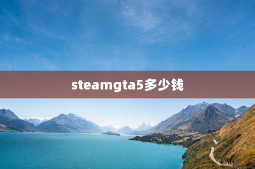 steamgta5多少钱 【Steam】如何激活游戏产品？