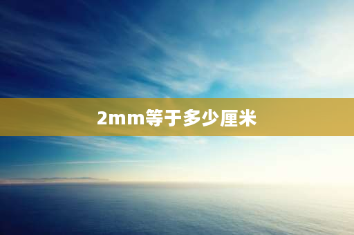 2mm等于多少厘米 2mm多大？