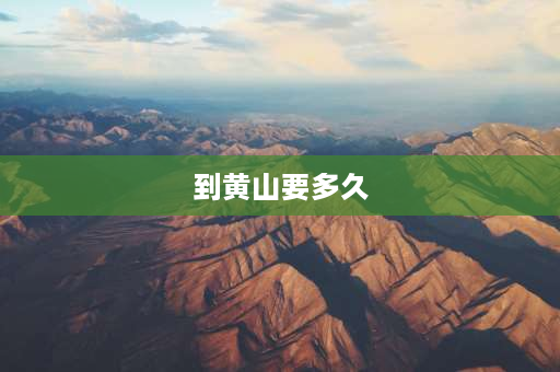 到黄山要多久 黄山最快上下山多久？