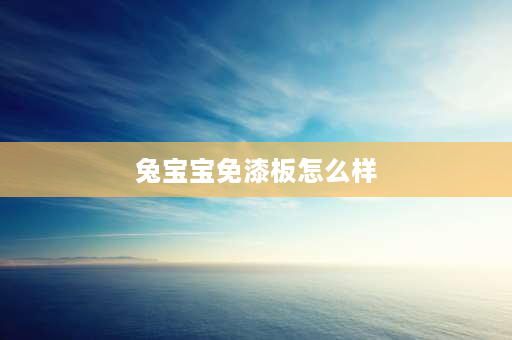 兔宝宝免漆板怎么样 兔小宝板材怎么样？