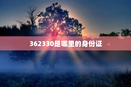 362330是哪里的身份证 411272开头身份证是哪里？