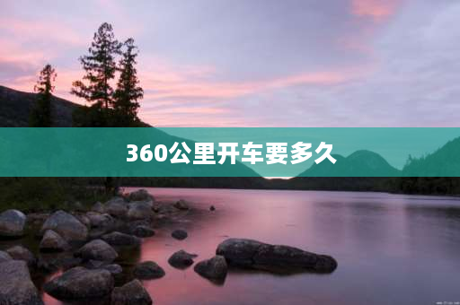 360公里开车要多久 远地点距离360公里是多远？