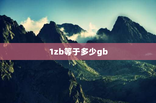 1zb等于多少gb 1tb等于多少gb？