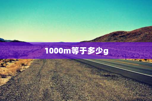 1000m等于多少g 1000m等于多少g？