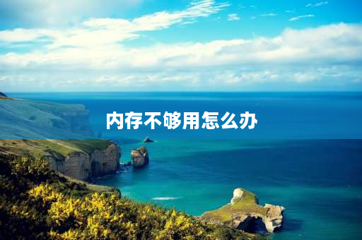 内存不够用怎么办 电脑主机内存不够用了怎么办？