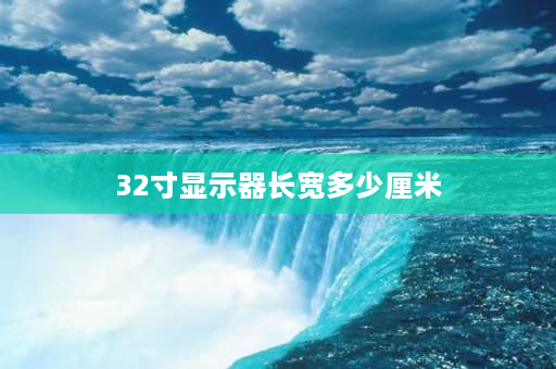 32寸显示器长宽多少厘米 32寸有多大？