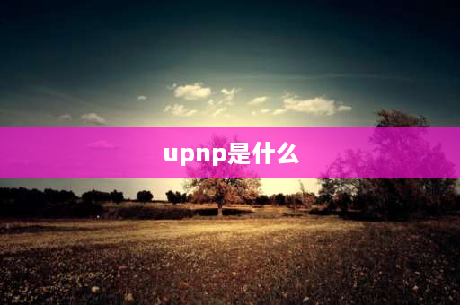 upnp是什么 光猫upnp开启和关闭有什么区别？