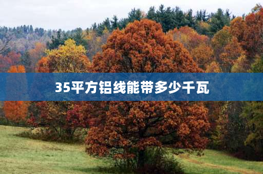 35平方铝线能带多少千瓦 35平方的铝线能带多少个千瓦？