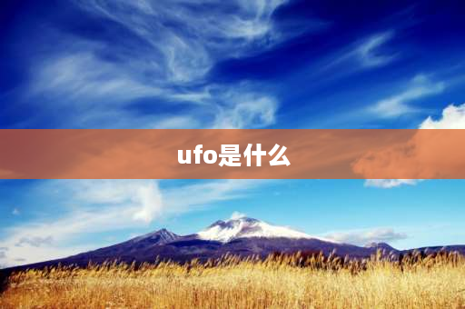 ufo是什么 ufo是什么意思网络用语？