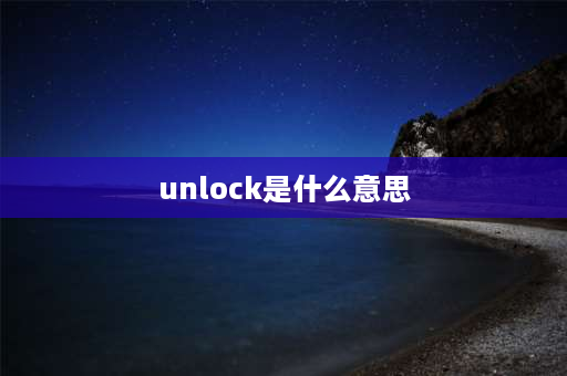 unlock是什么意思 unlocking是啥意思？