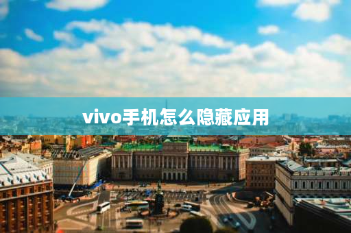 vivo手机怎么隐藏应用 vivo隐藏应用的三种方法？