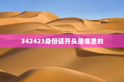 342423身份证开头是哪里的 342423身份证开头是哪里？