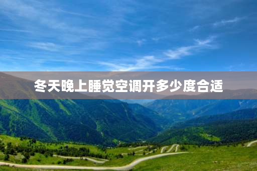 冬天晚上睡觉空调开多少度合适 冬天开空调一晚上大概几度电？