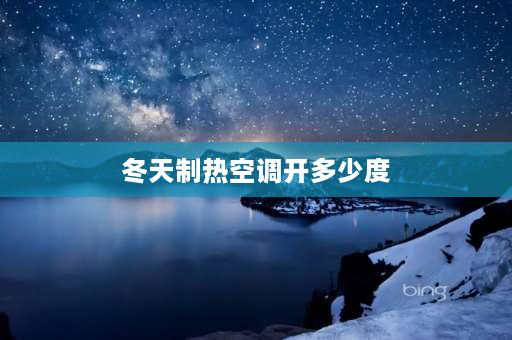 冬天制热空调开多少度 冬天空调制热开多少度合适？