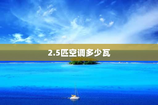 2.5匹空调多少瓦 2.5p空调压缩机是多千瓦？