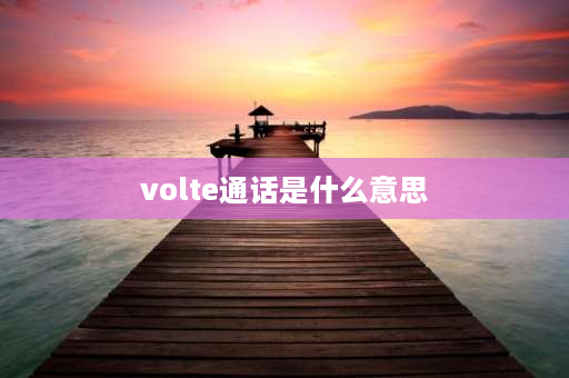 volte通话是什么意思 VOLTE通话是什么意思？