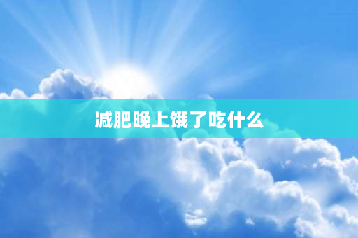 减肥晚上饿了吃什么 减脂期肚子饿可以吃什么？