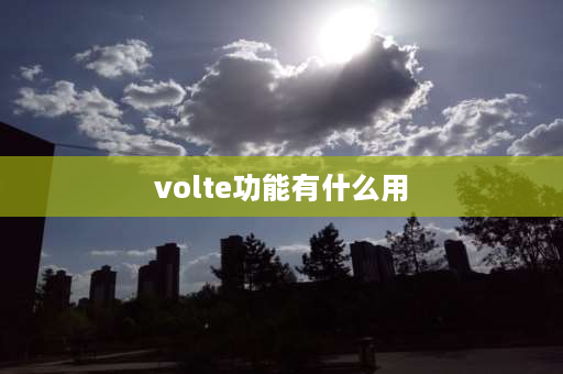 volte功能有什么用 volte是干嘛的？