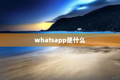 whatsapp是什么 WhatsApp是什么？