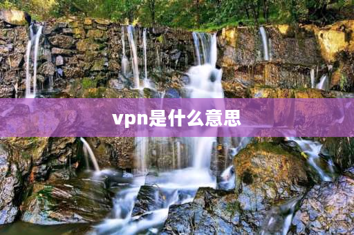 vpn是什么意思 加速器的主要作用是干什么的？