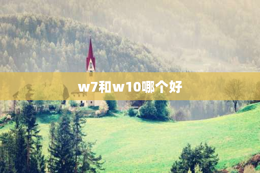 w7和w10哪个好 win10好还是win7好？