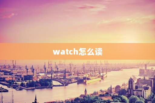 watch怎么读 watch的ing形式怎么写？