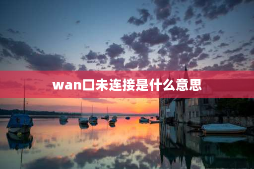 wan口未连接是什么意思 wan口未连接是什么意思？