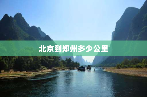 北京到郑州多少公里 郑州到北京经过哪些城市？