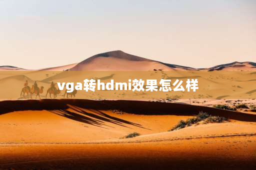 vga转hdmi效果怎么样 hdmi转换vga对清晰度有没有影响？