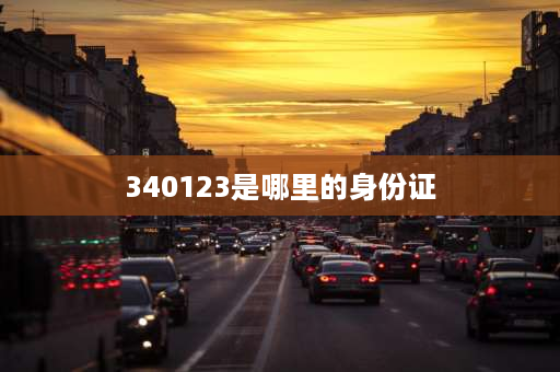 340123是哪里的身份证 身份证头6位的340123代表什么地方？