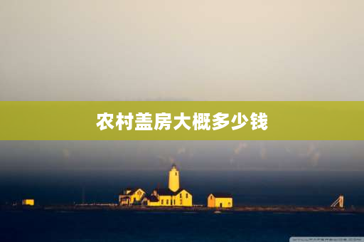 农村盖房大概多少钱 农村集体土地建房收费标准？