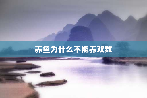 养鱼为什么不能养双数 养鱼为什么要养单数，养鱼双数是大忌？