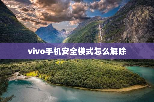 vivo手机安全模式怎么解除 vivo手机的安全模式怎么解除？