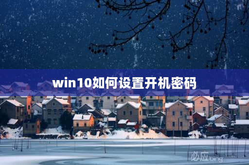 win10如何设置开机密码 win10怎么设置用户名和密码？