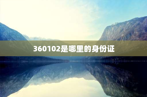 360102是哪里的身份证 江西省身份证归属地？