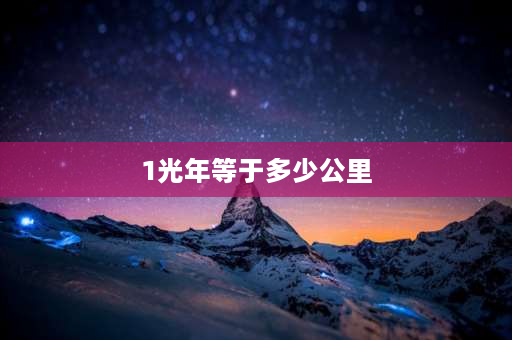 1光年等于多少公里 一光年是多少公里？