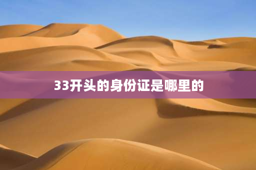 33开头的身份证是哪里的 33开头是哪个省的身份证号码？