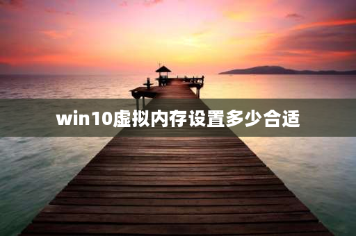 win10虚拟内存设置多少合适 Win10虚拟内存怎么设置？