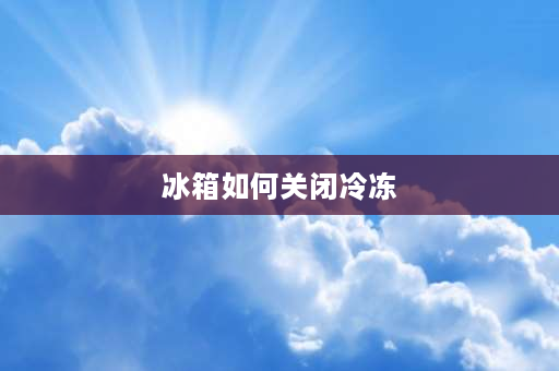 冰箱如何关闭冷冻 冰箱断电报警怎么取消？