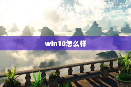 win10怎么样 win10系统怎么样？