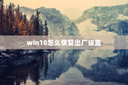 win10怎么恢复出厂设置 win10系统怎么恢复出厂设置？