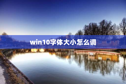 win10字体大小怎么调 windows10系统桌面字体大小怎么调？