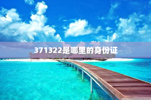 371322是哪里的身份证 身份证371324是哪里的？