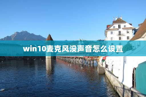 win10麦克风没声音怎么设置 win10系统麦克风没声音怎么设置？